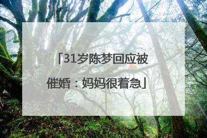 31岁陈梦回应被催婚：妈妈很着急