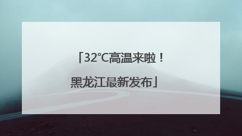 32℃高温来啦！黑龙江最新发布