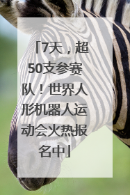 7天，超50支参赛队！世界人形机器人运动会火热报名中