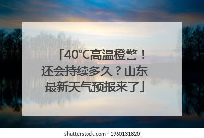 40℃高温橙警！还会持续多久？山东最新天气预报来了