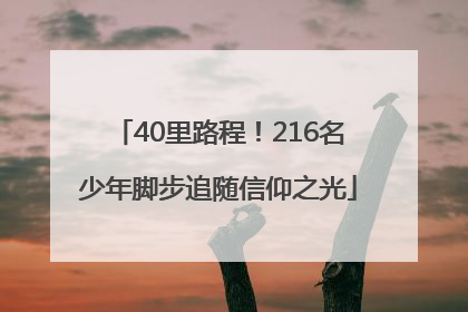 40里路程！216名少年脚步追随信仰之光