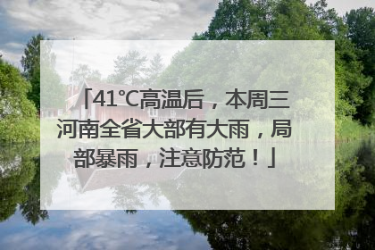 41℃高温后，本周三河南全省大部有大雨，局部暴雨，注意防范！