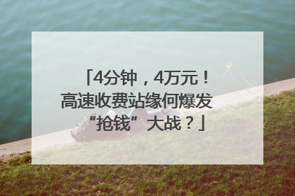 4分钟，4万元！高速收费站缘何爆发“抢钱”大战？