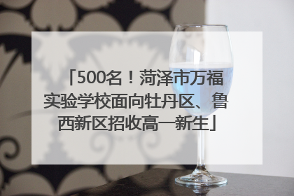 500名！菏泽市万福实验学校面向牡丹区、鲁西新区招收高一新生