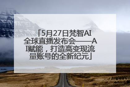 5月27日梵智AI全球直播发布会——AI赋能，打造高变现流量账号的全新纪元