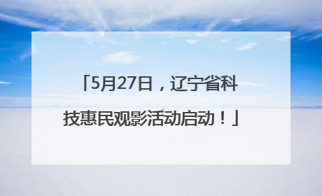 5月27日，辽宁省科技惠民观影活动启动！