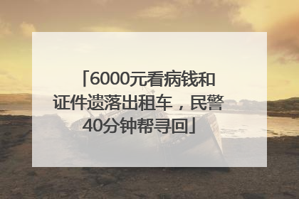 6000元看病钱和证件遗落出租车，民警40分钟帮寻回