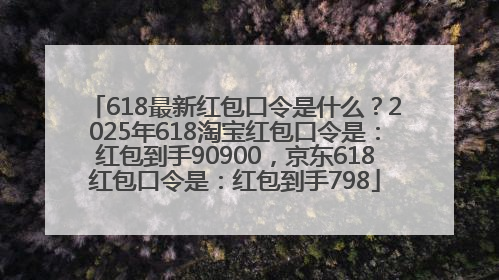 618最新红包口令是什么？2025年618淘宝红包口令是：红包到手90900，京东618红包口令是：红包到手798