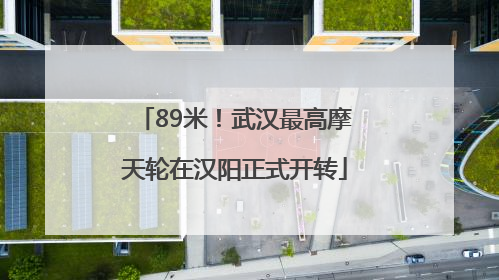 89米！武汉最高摩天轮在汉阳正式开转
