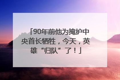 90年前他为掩护中央首长牺牲，今天，英雄“归队”了！