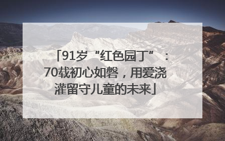 91岁“红色园丁”：70载初心如磐，用爱浇灌留守儿童的未来