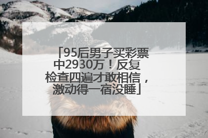95后男子买彩票中2930万！反复检查四遍才敢相信，激动得一宿没睡