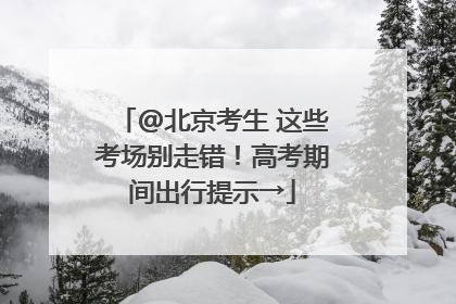 @北京考生 这些考场别走错！高考期间出行提示→