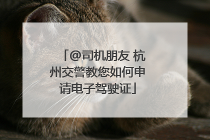@司机朋友 杭州交警教您如何申请电子驾驶证