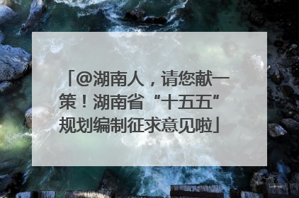 @湖南人，请您献一策！湖南省“十五五”规划编制征求意见啦