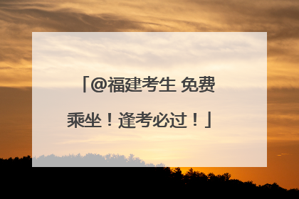 @福建考生 免费乘坐！逢考必过！