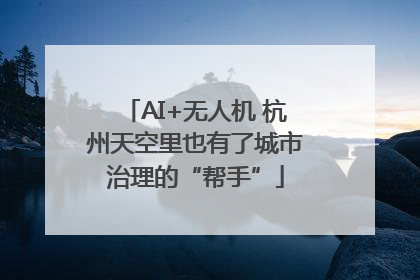 AI+无人机 杭州天空里也有了城市治理的“帮手”