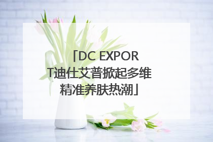 DC EXPORT迪仕艾普掀起多维精准养肤热潮