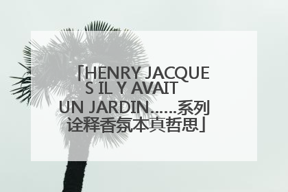HENRY JACQUES IL Y AVAIT UN JARDIN……系列 诠释香氛本真哲思