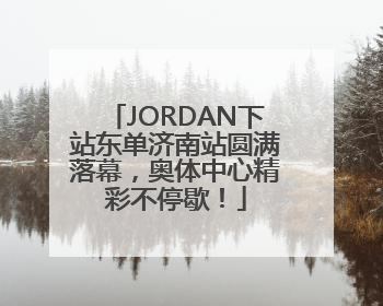 JORDAN下站东单济南站圆满落幕，奥体中心精彩不停歇！