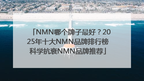 NMN哪个牌子最好？2025年十大NMN品牌排行榜科学抗衰NMN品牌推荐