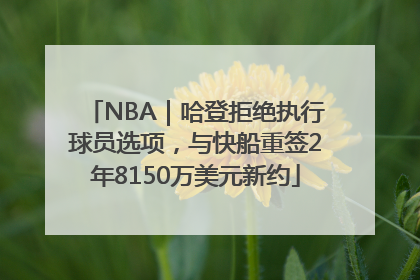 NBA｜哈登拒绝执行球员选项，与快船重签2年8150万美元新约
