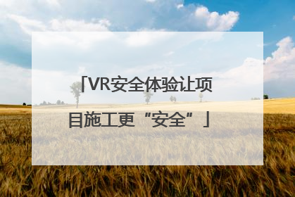 VR安全体验让项目施工更“安全”