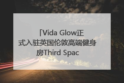 Vida Glow正式入驻英国伦敦高端健身房Third Space，携手共创高品质健康美丽生活哲学