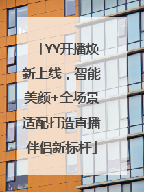 YY开播焕新上线，智能美颜+全场景适配打造直播伴侣新标杆